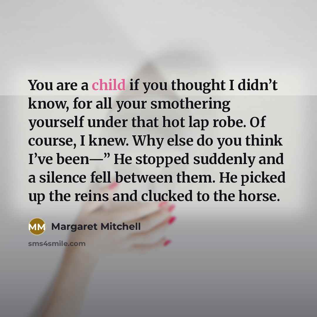 “You are a child if you thought I didn’t know,…” quote by Margaret Mitchell