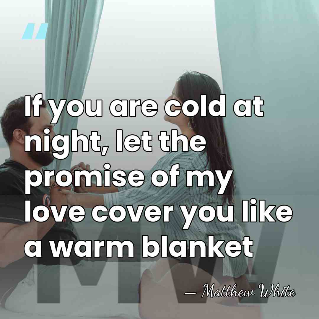 If you are cold at night, let the promise of my love&hellip; - Matthew White