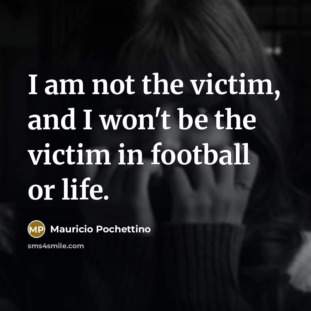 “I am not the victim, and I won't be the…” quote by Mauricio Pochettino