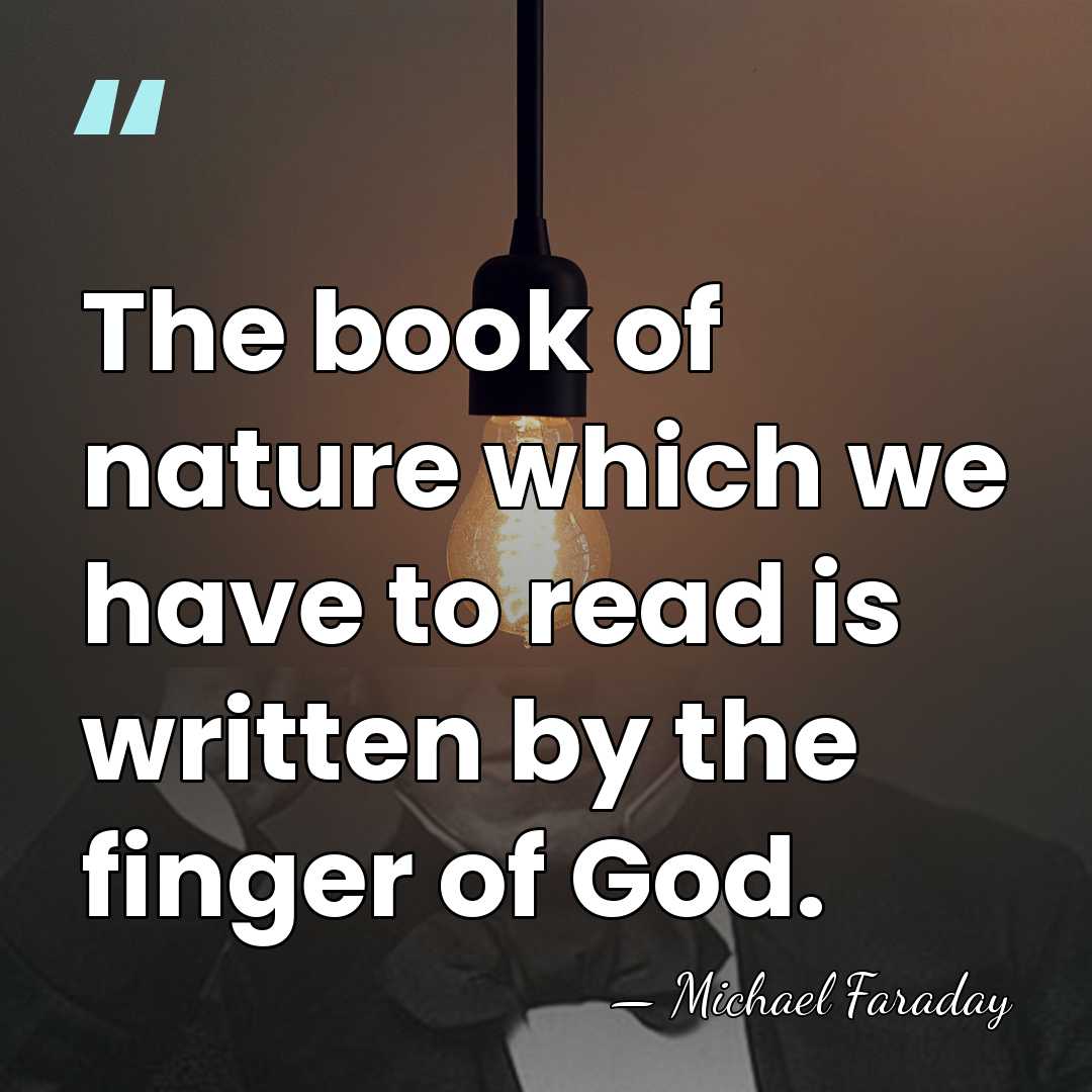 The book of nature which we have to read is written by&hellip; - Michael Faraday