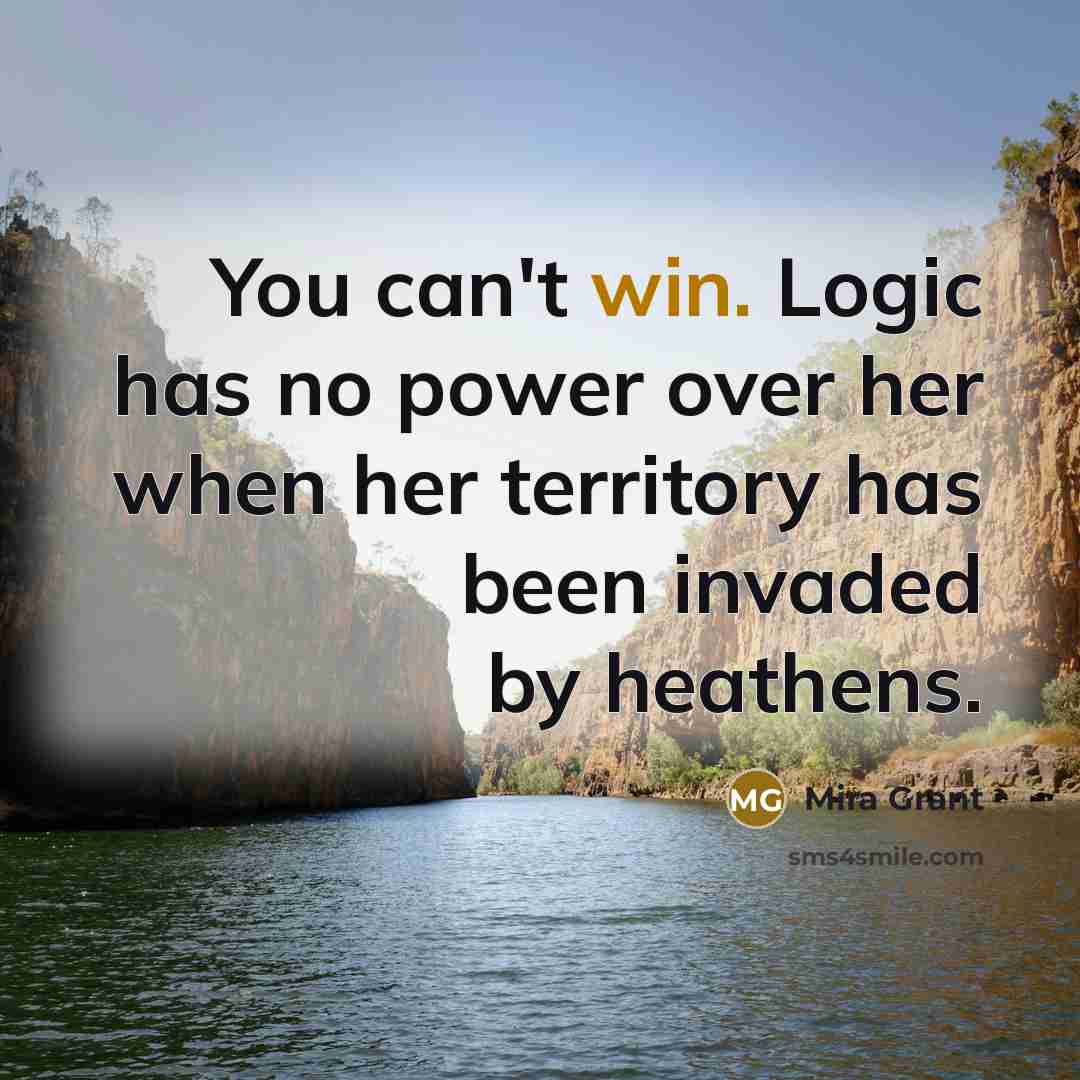 “You can't win. Logic has no power over her when…” quote by Mira Grant