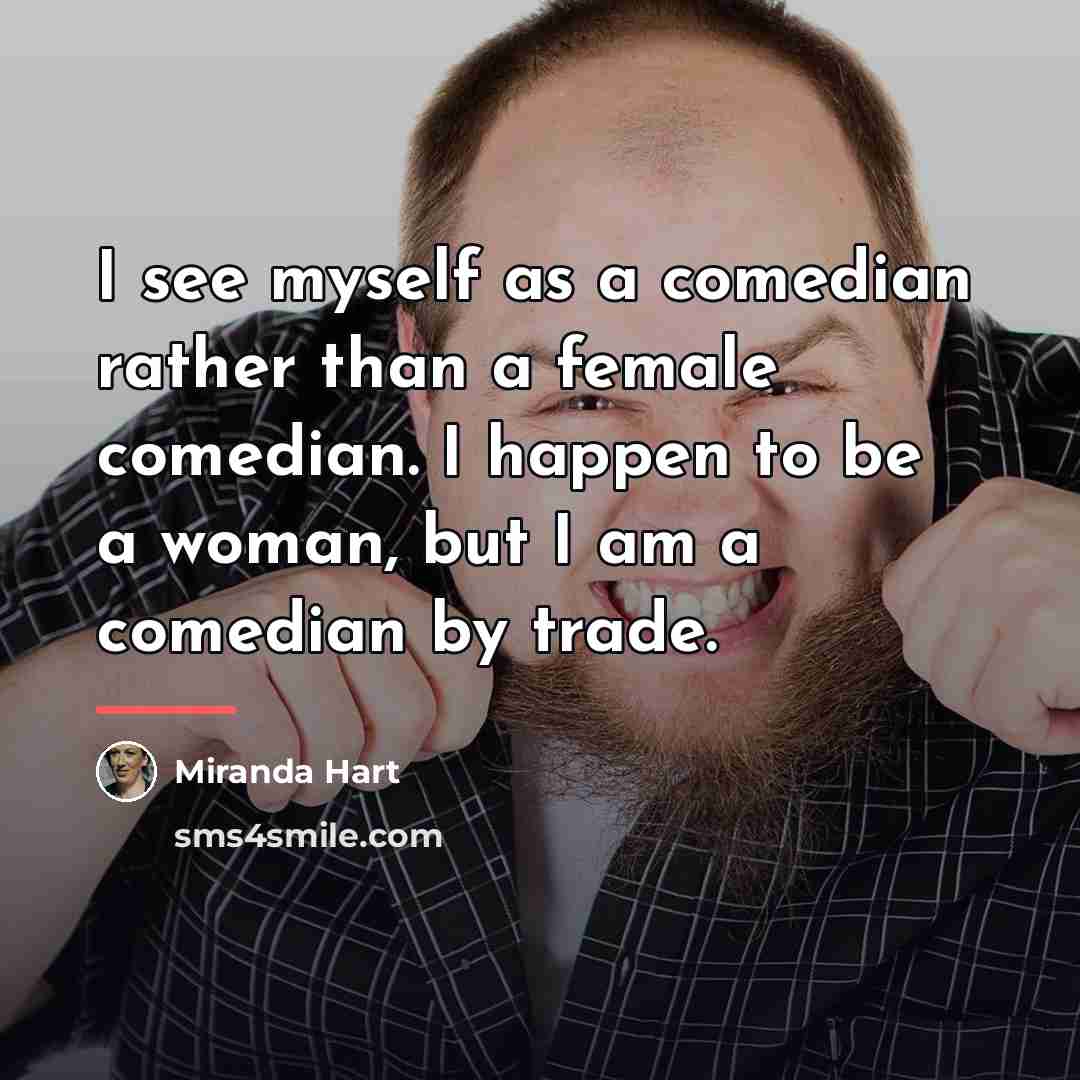 “I see myself as a comedian rather than a female…” quote by Miranda Hart