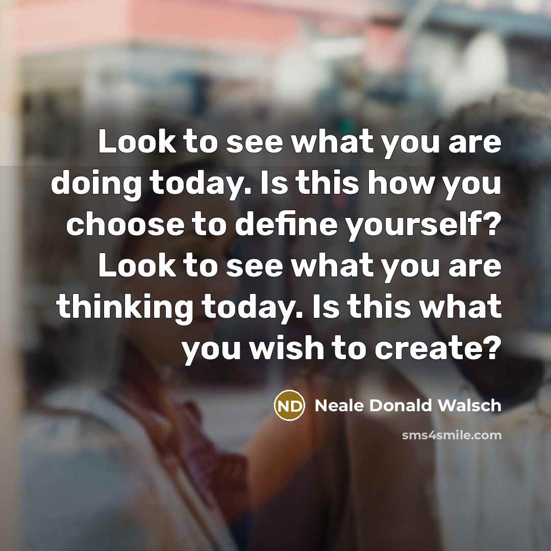 “Look to see what you are doing today. Is this…” quote by Neale Donald Walsch