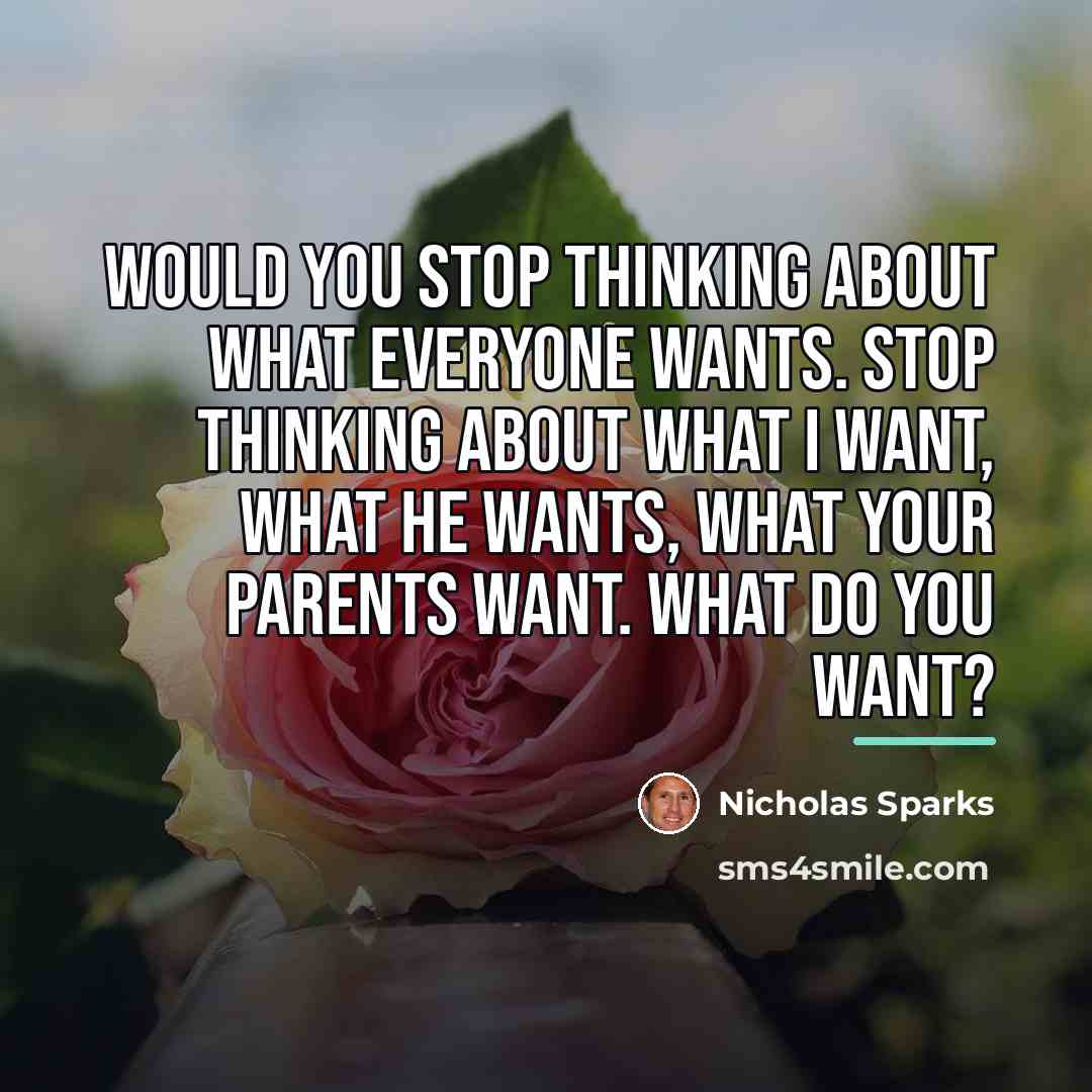 “Would you stop thinking about what everyone wants. Stop thinking…” quote by Nicholas Sparks