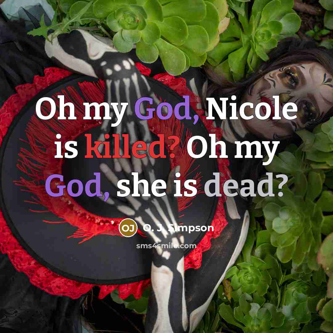 “Oh my God, Nicole is killed? Oh my God, she…” quote by O. J. Simpson