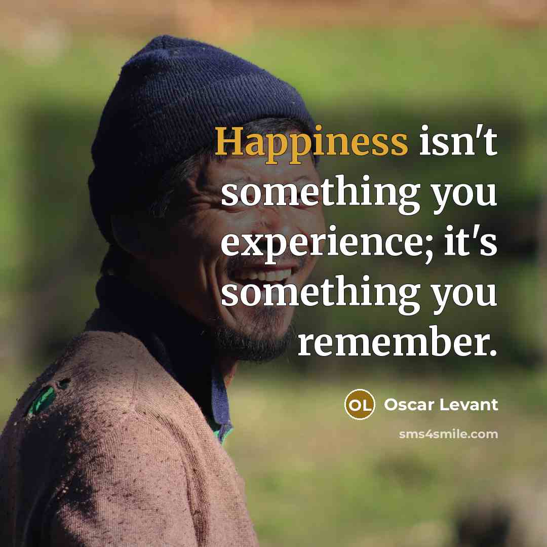 “Happiness isn't something you experience; it's something you remember.…” quote by Oscar Levant