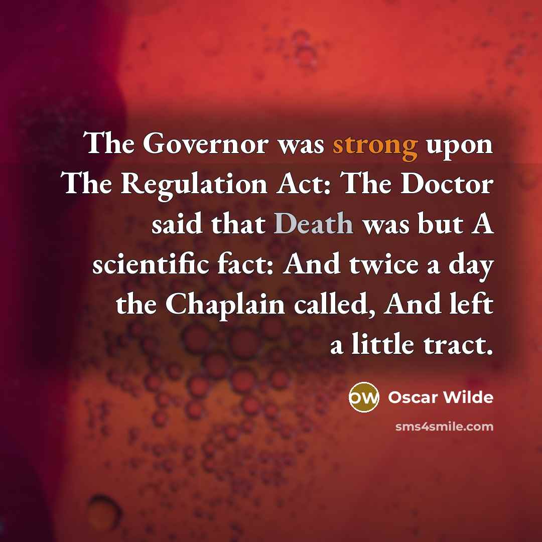 “The Governor was strong upon The Regulation Act: The Doctor said that Death was but A scientific fact: And twice a day the Chaplain called, And left a little tract.” quote by Oscar Wilde