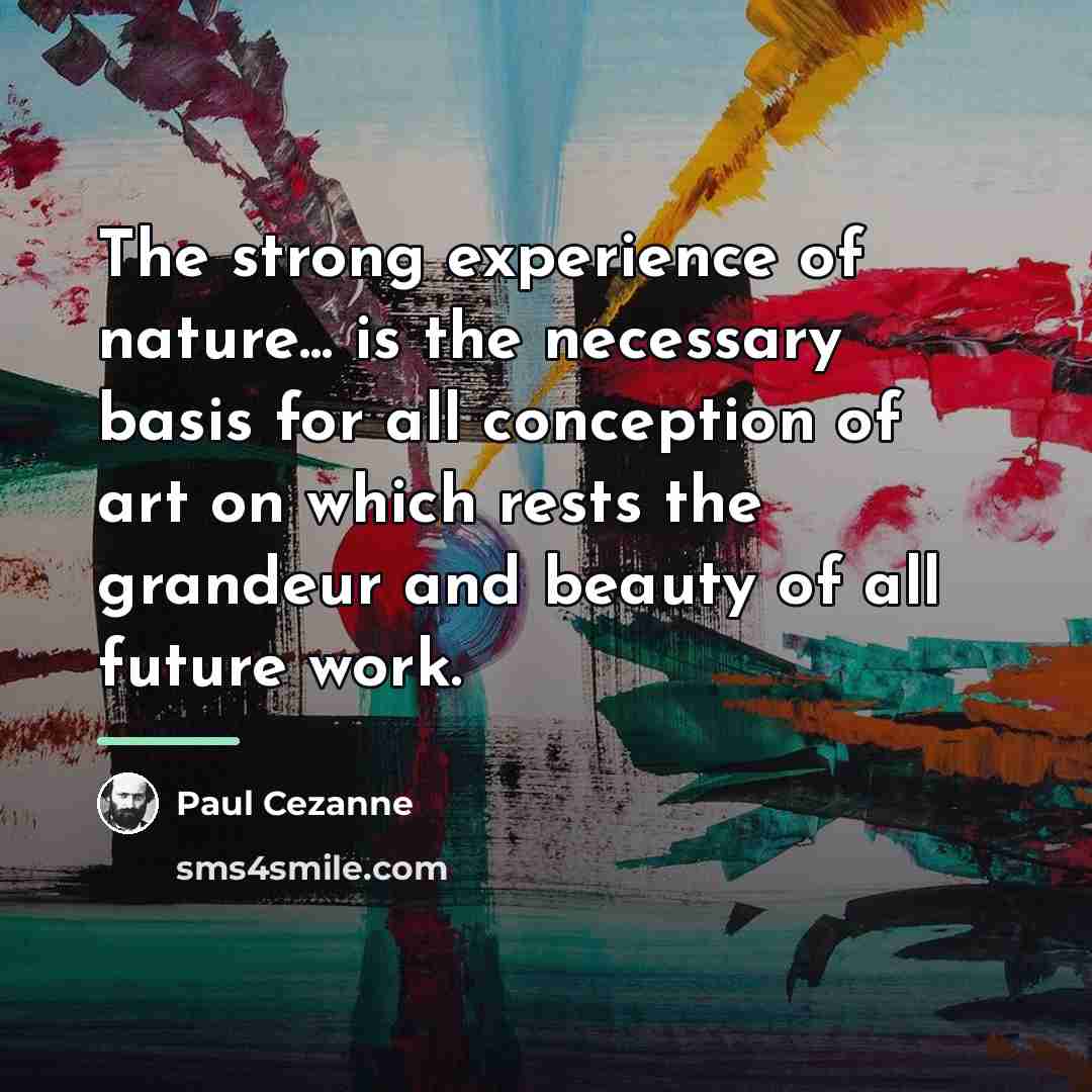 “The strong experience of nature... is the necessary basis for…” quote by Paul Cezanne