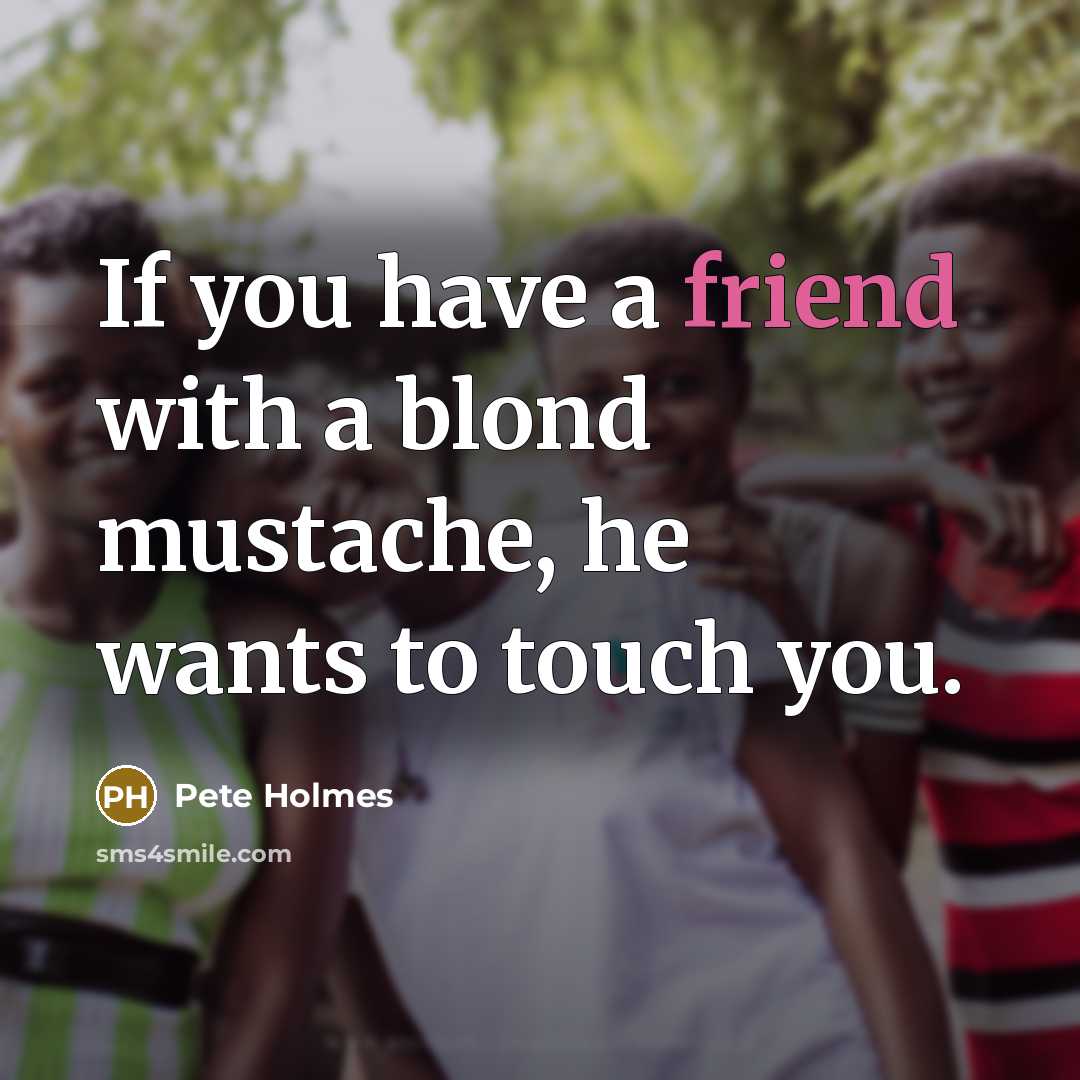 “If you have a friend with a blond mustache, he…” quote by Pete Holmes