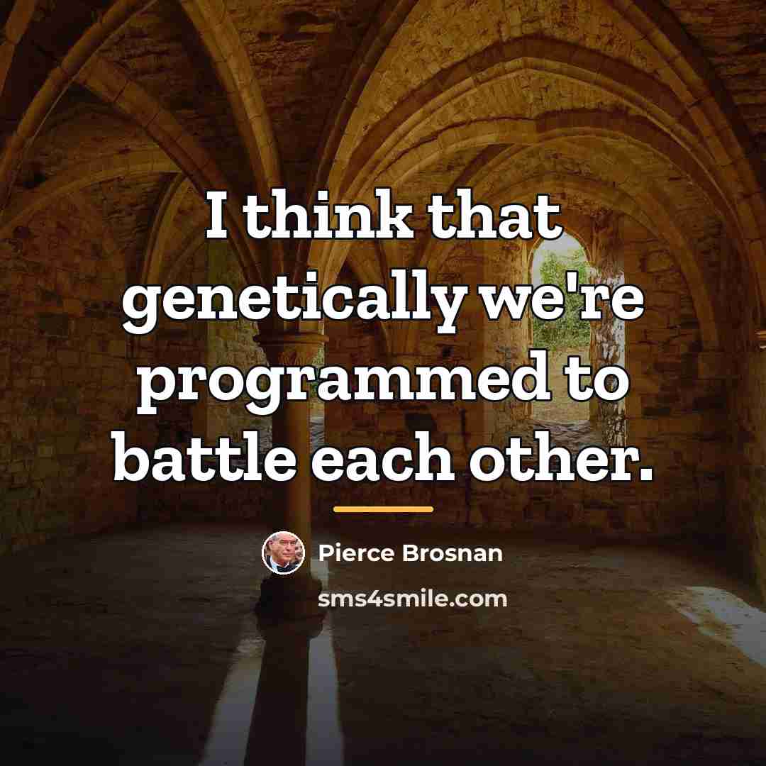 “I think that genetically we're programmed to battle each other.…” quote by Pierce Brosnan