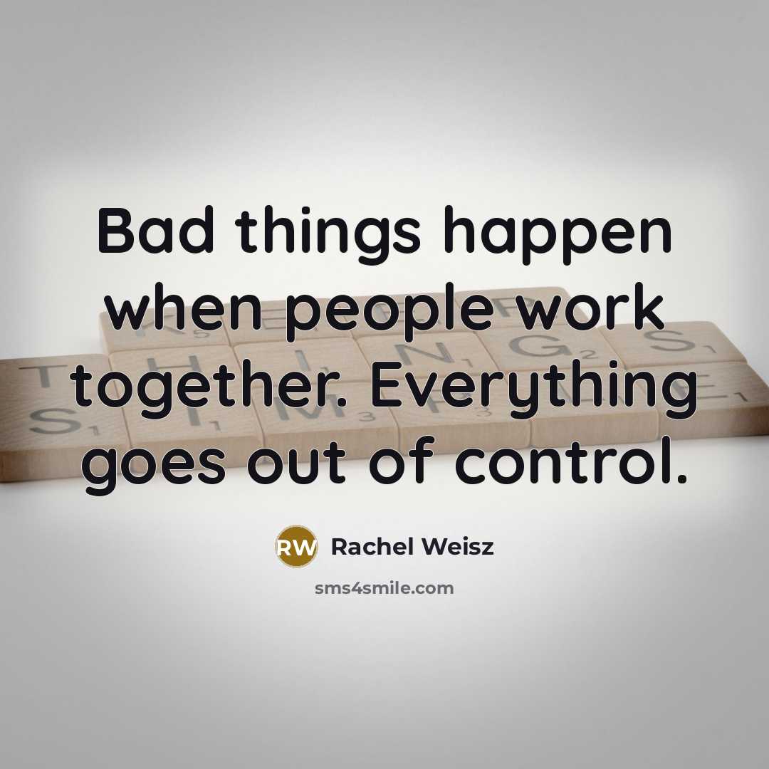 “Bad things happen when people work together. Everything goes out…” quote by Rachel Weisz