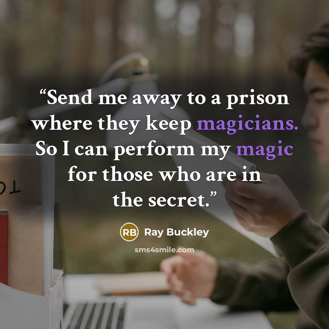 “Send me away to a prison where they keep magicians. So I can perform my magic for those who are in the secret.” quote by Ray Buckley
