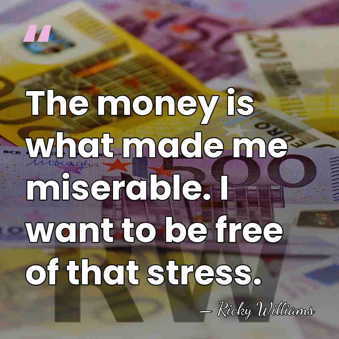 The money is what made me miserable. I want to be free&hellip; - Ricky Williams