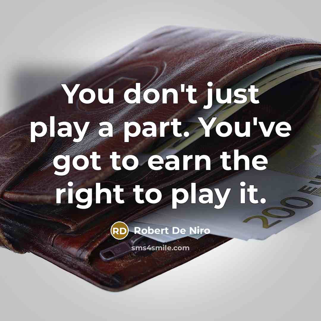 “You don't just play a part. You've got to earn the right to play it.” quote by Robert De Niro