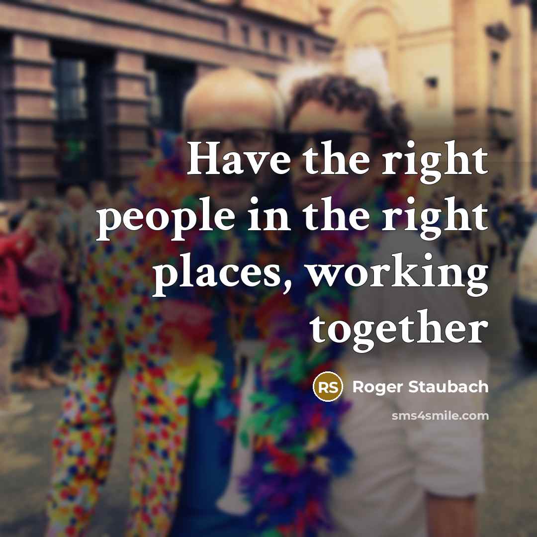 “Have the right people in the right places, working together…” quote by Roger Staubach