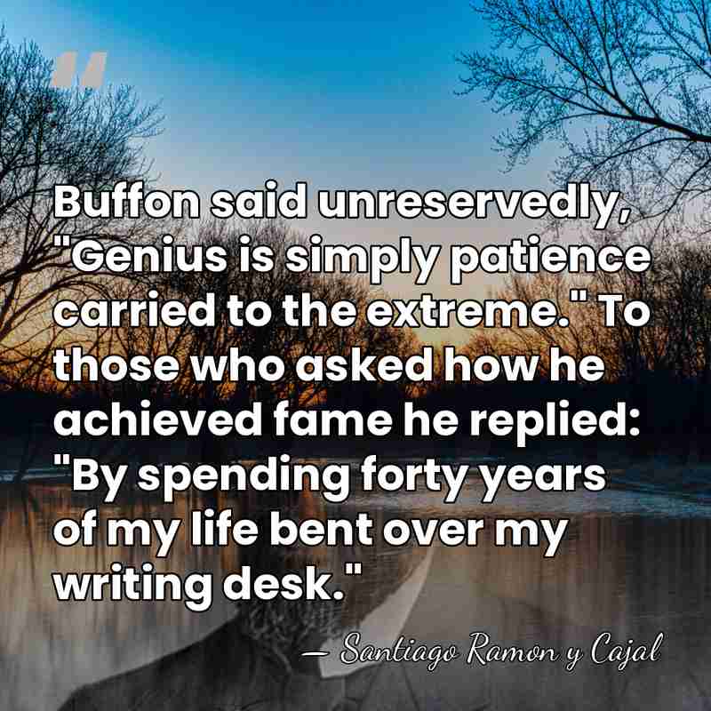 Buffon said unreservedly, "Genius is simply patience carried to the extreme." To&hellip; - Santiago Ramon y Cajal
