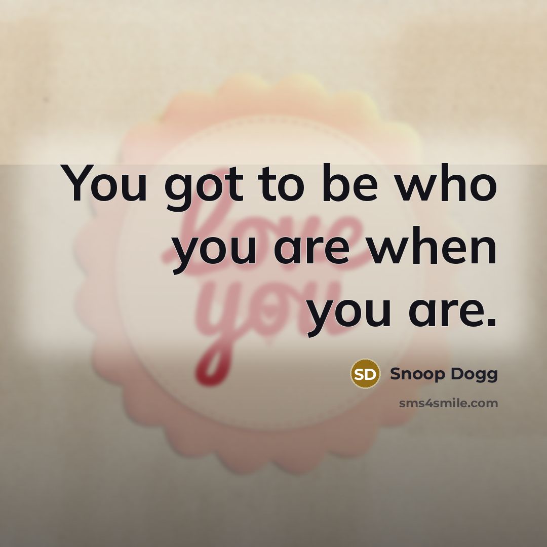 “You got to be who you are when you are.…” quote by Snoop Dogg