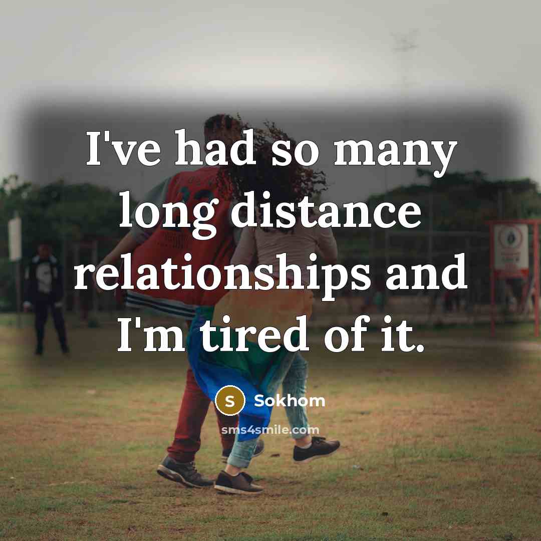 “I've had so many long distance relationships and I'm tired…” quote by Sokhom
