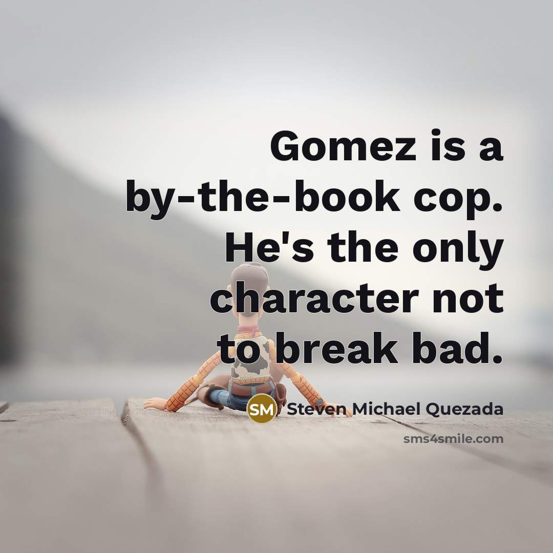 “Gomez is a by-the-book cop. He's the only character not…” quote by Steven Michael Quezada