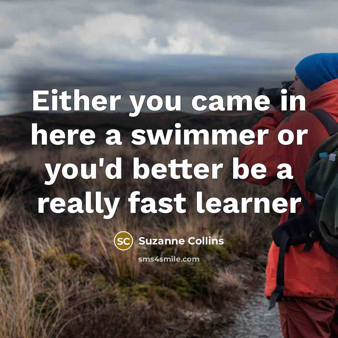 “Either you came in here a swimmer or you'd better…” quote by Suzanne Collins
