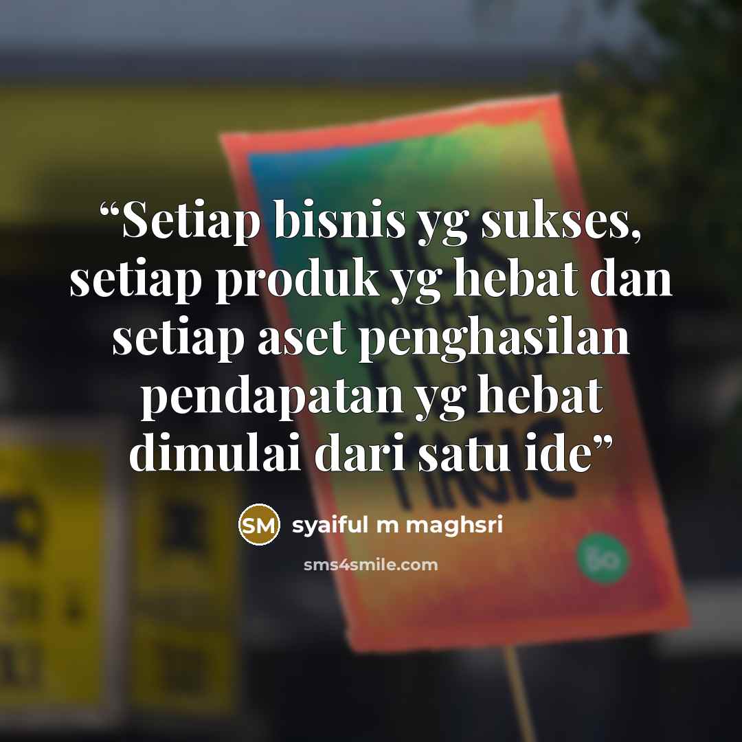 “Setiap bisnis yg sukses, setiap produk yg hebat dan setiap aset penghasilan pendapatan yg hebat dimulai dari satu ide” quote by syaiful m maghsri