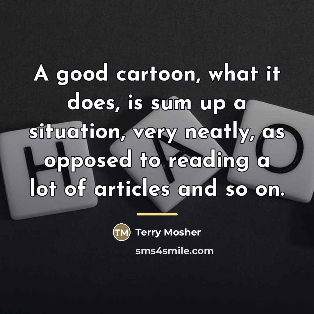 “A good cartoon, what it does, is sum up a…” quote by Terry Mosher