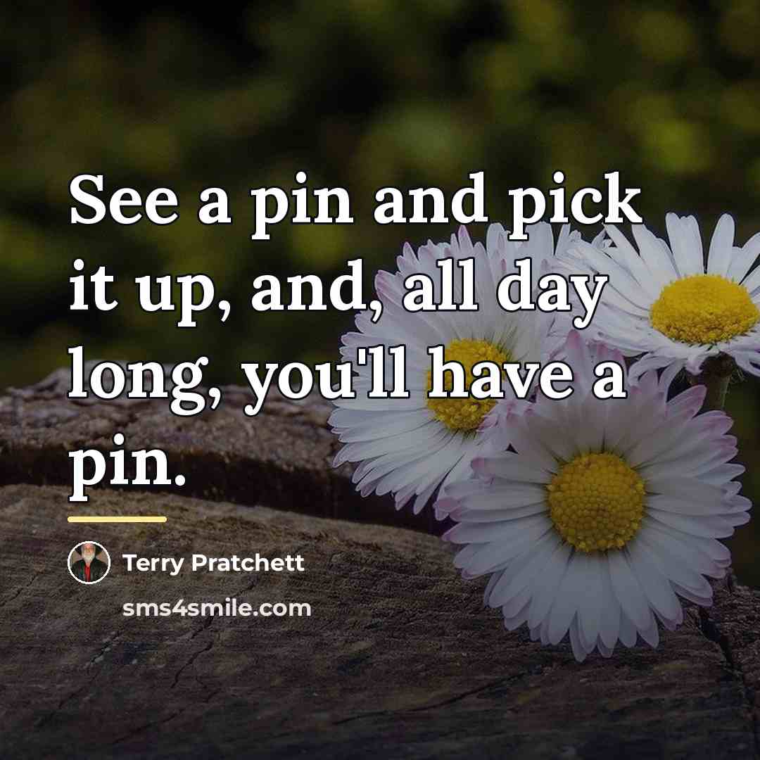 “See a pin and pick it up, and, all day…” quote by Terry Pratchett