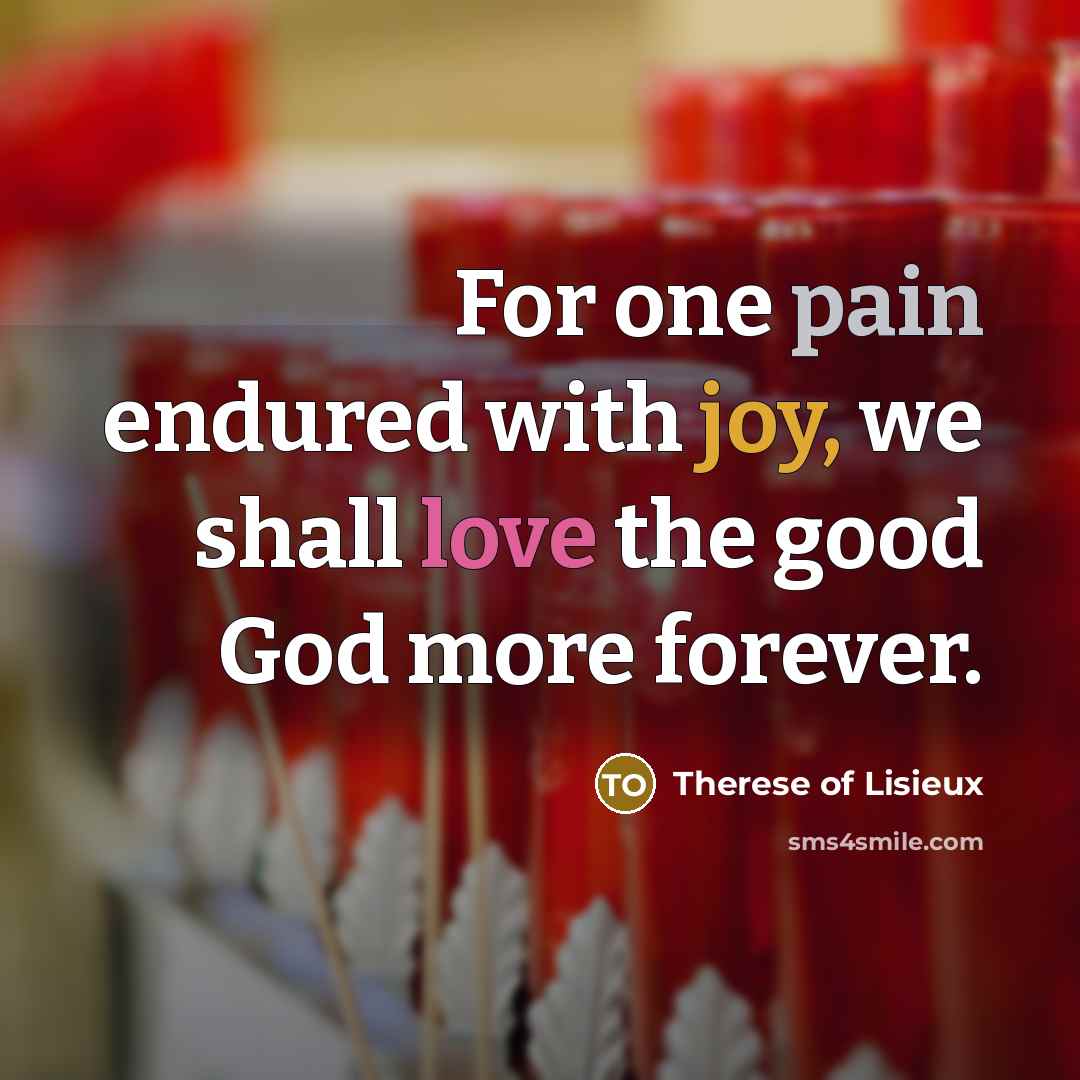 “For one pain endured with joy, we shall love the…” quote by Therese of Lisieux