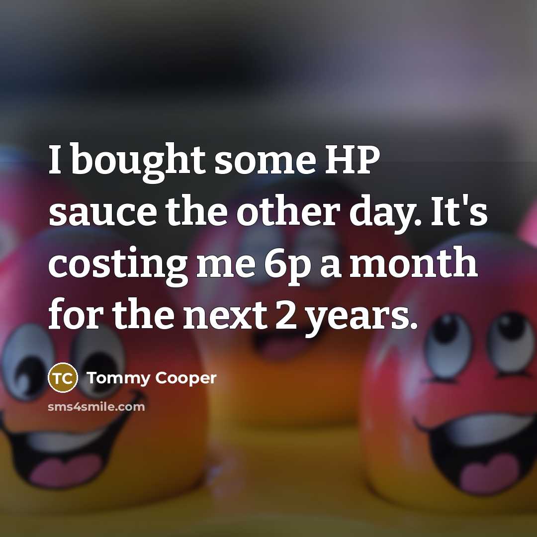 “I bought some HP sauce the other day. It's costing…” quote by Tommy Cooper