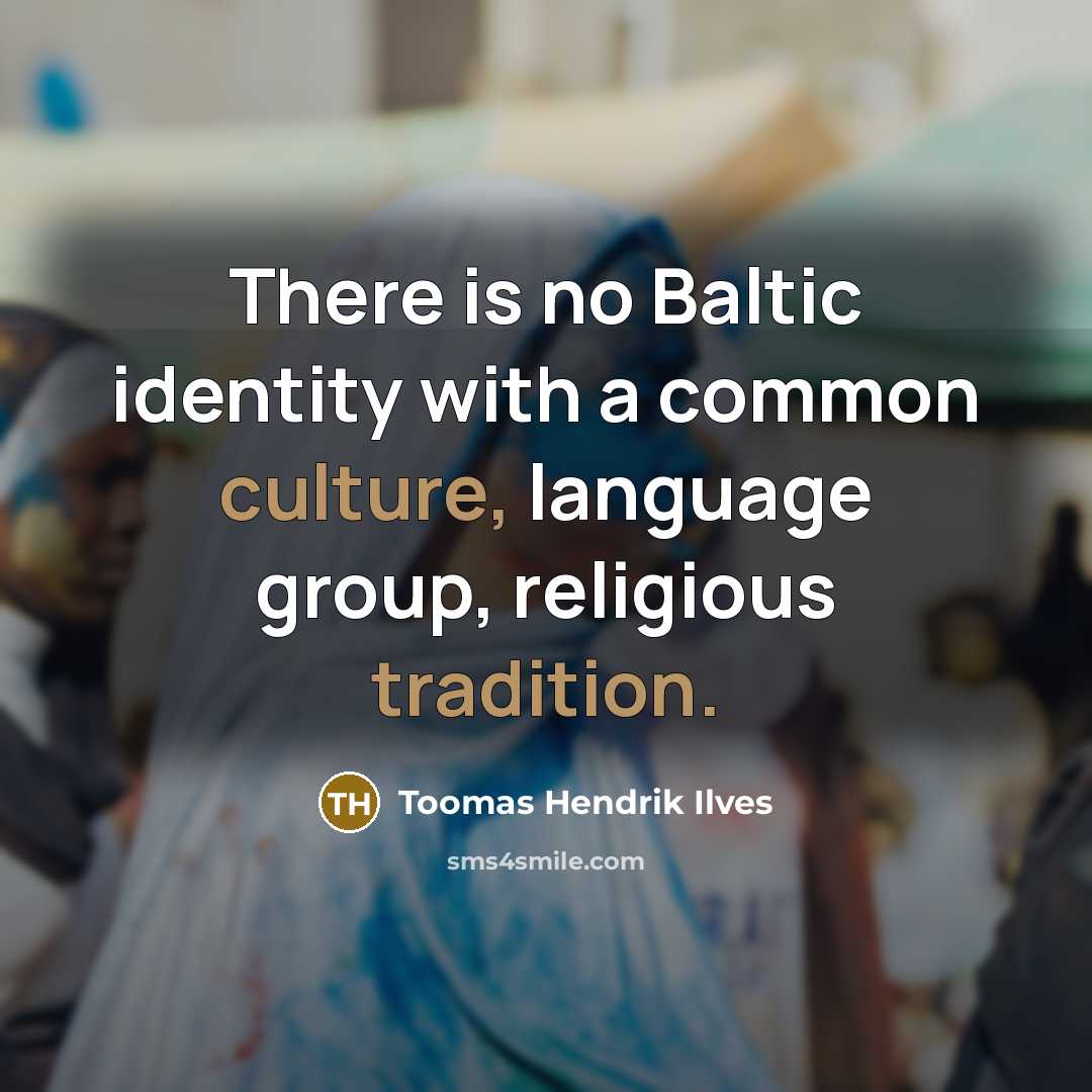 “There is no Baltic identity with a common culture, language group, religious tradition.” quote by Toomas Hendrik Ilves