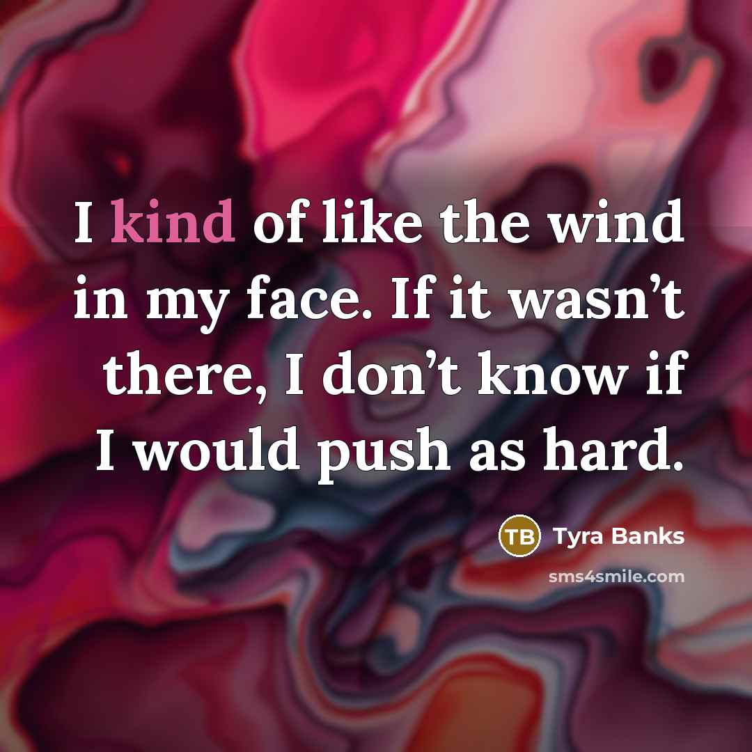 “I kind of like the wind in my face. If…” quote by Tyra Banks