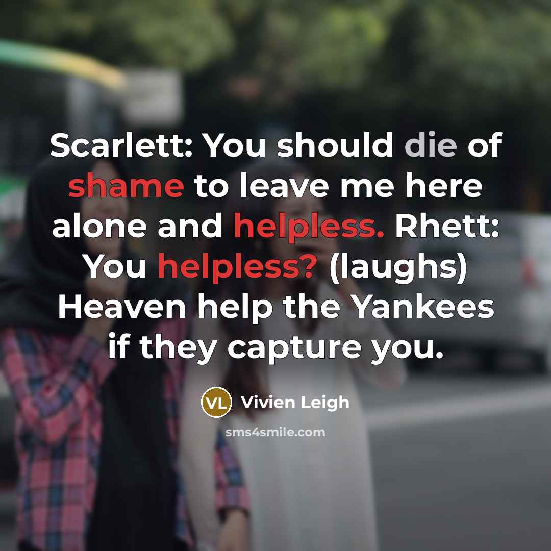 “Scarlett: You should die of shame to leave me here…” quote by Vivien Leigh