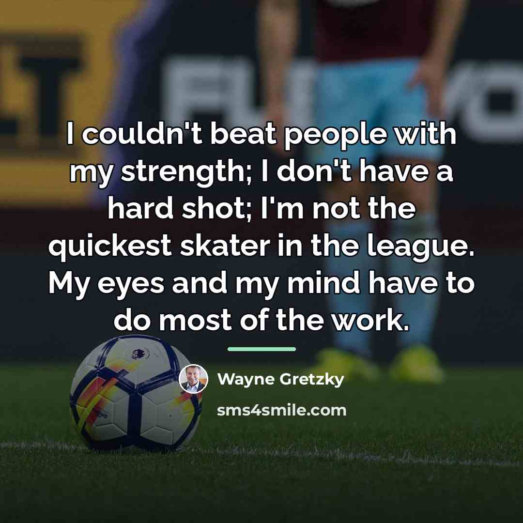 “I couldn't beat people with my strength; I don't have…” quote by Wayne Gretzky