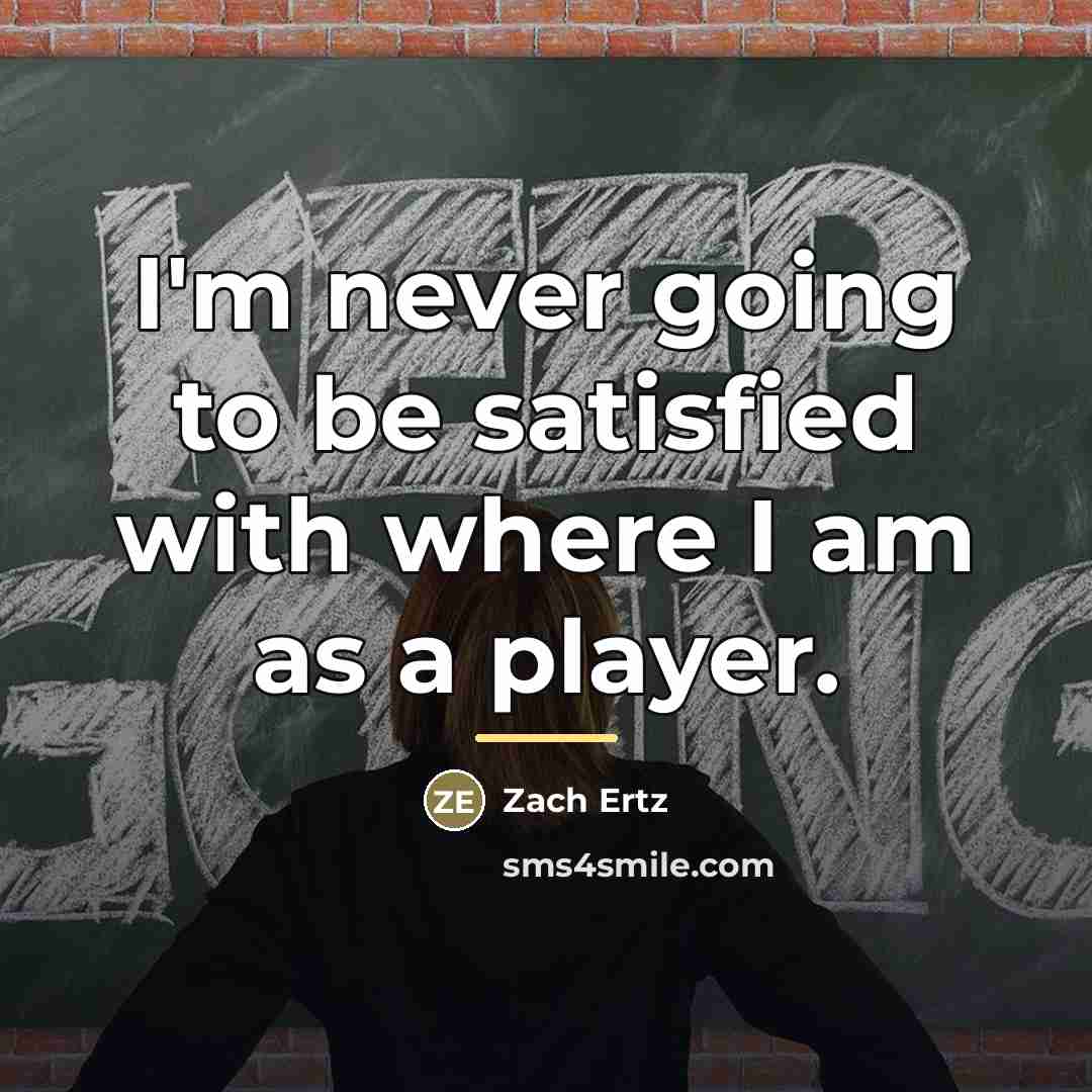 “I'm never going to be satisfied with where I am…” quote by Zach Ertz