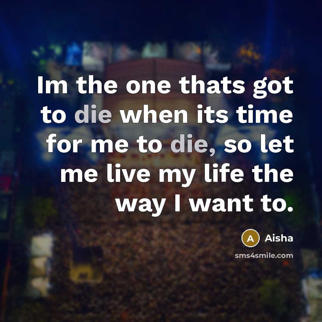 “Im the one thats got to die when its time…” quote by Aisha