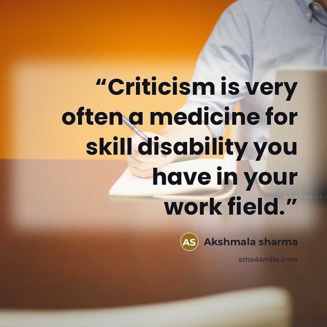 “Criticism is very often a medicine for skill disability you have in your work field.” quote by Akshmala Sharma