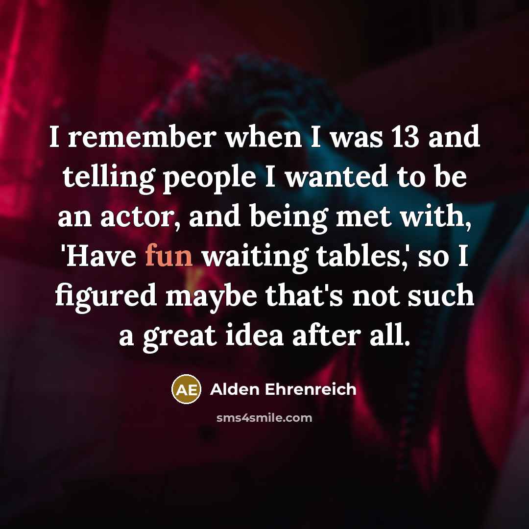 “I remember when I was 13 and telling people I…” quote by Alden Ehrenreich