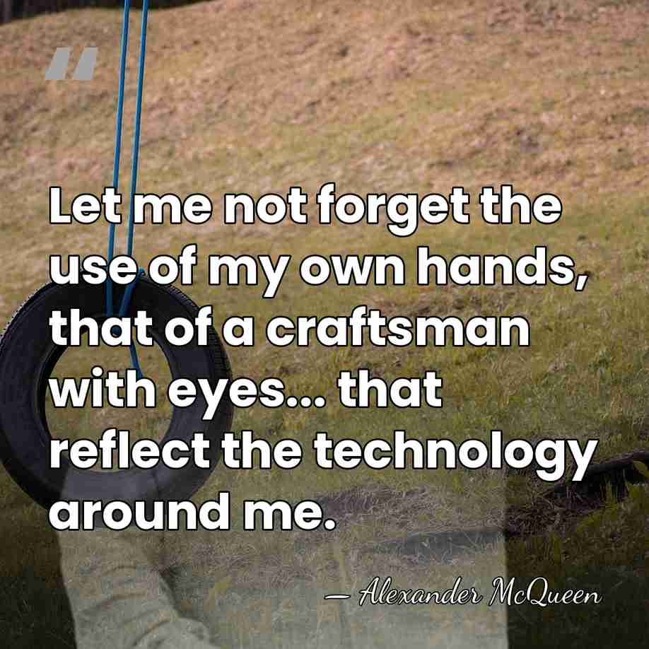 Let me not forget the use of my own hands, that of&hellip; - Alexander McQueen