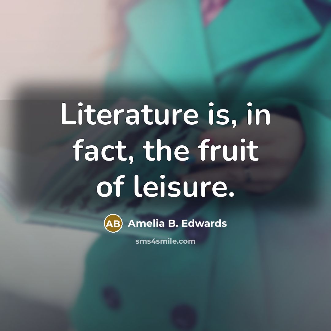 “Literature is, in fact, the fruit of leisure.…” quote by Amelia B. Edwards