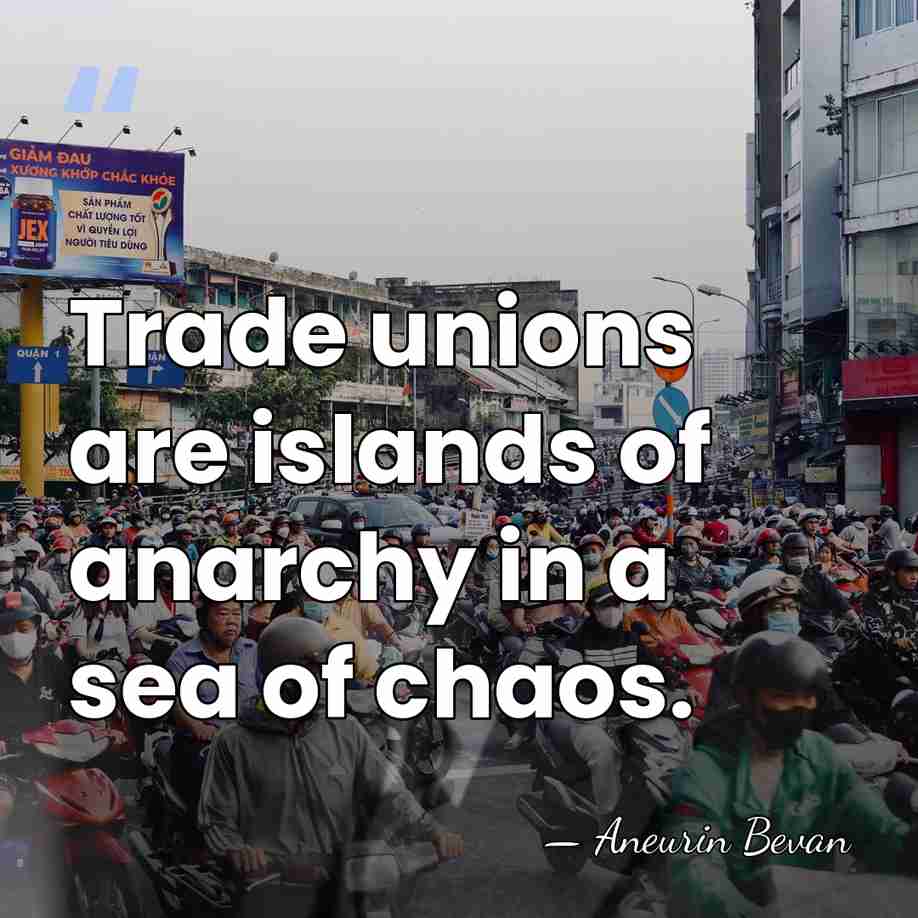 Trade unions are islands of anarchy in a sea of chaos. - Aneurin Bevan
