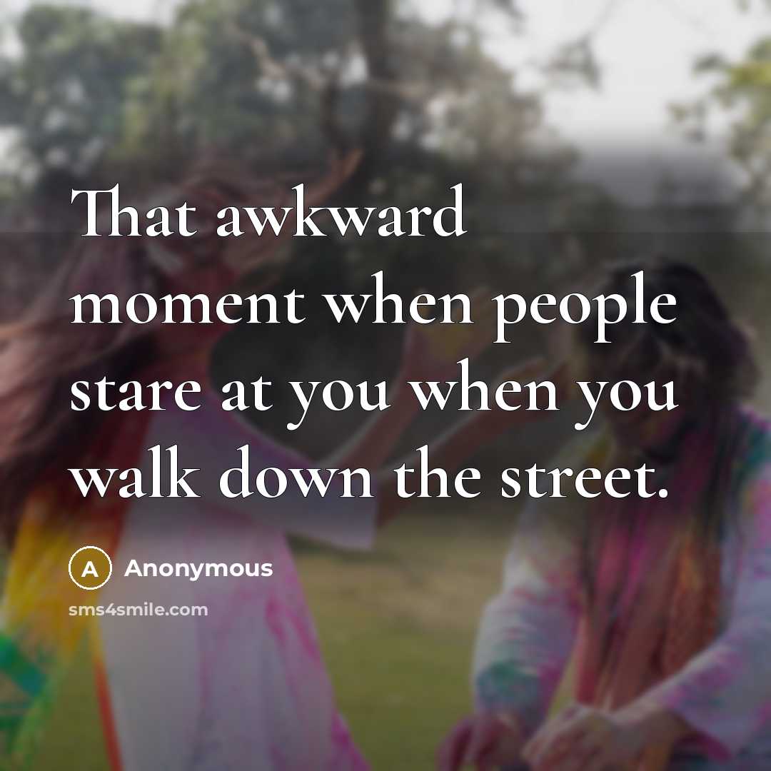 “That awkward moment when people stare at you when you…” quote by Anonymous