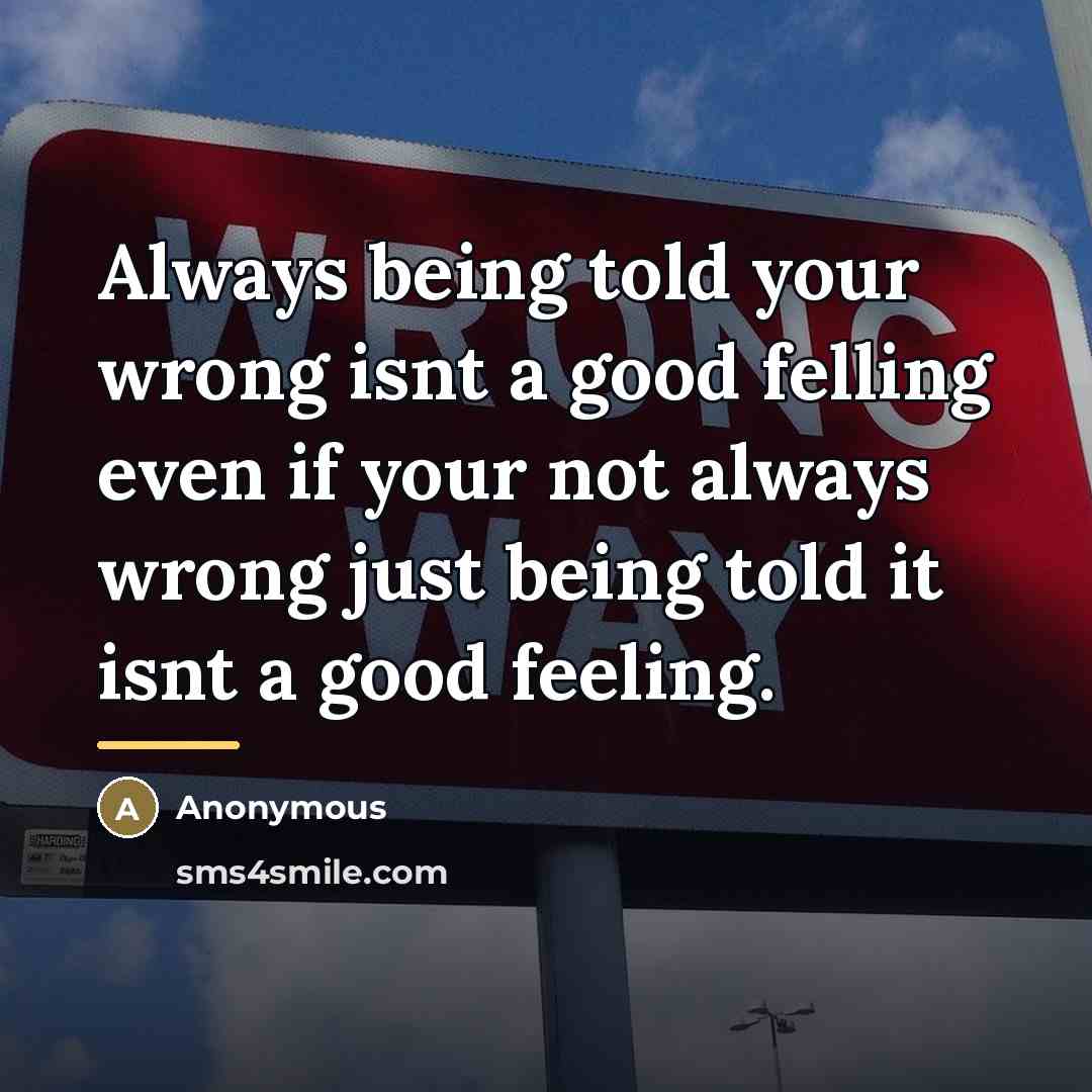 “Always being told your wrong isnt a good felling even…” quote by Anonymous