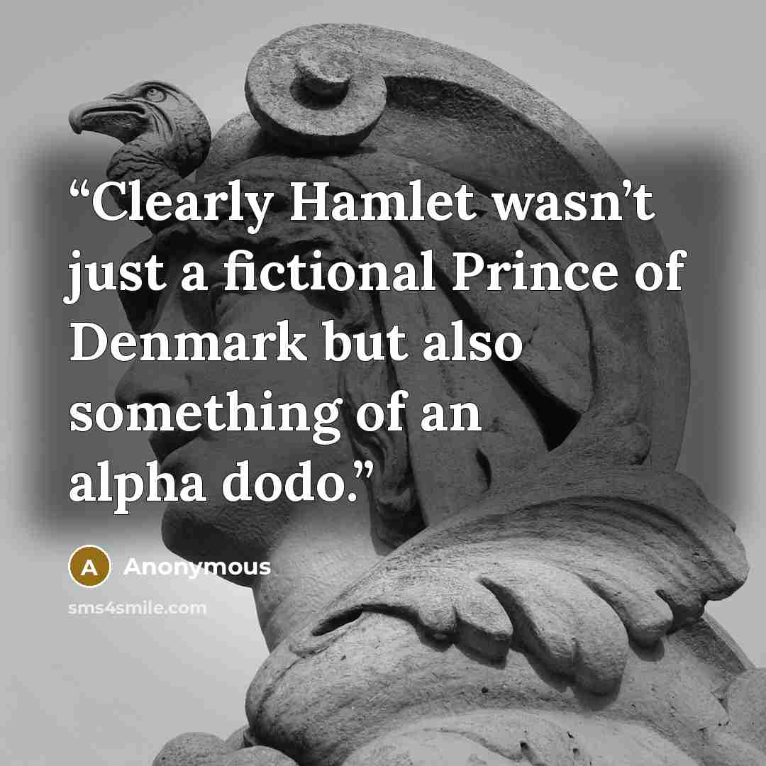 “Clearly Hamlet wasn’t just a fictional Prince of Denmark but also something of an alpha dodo.” quote by Anonymous