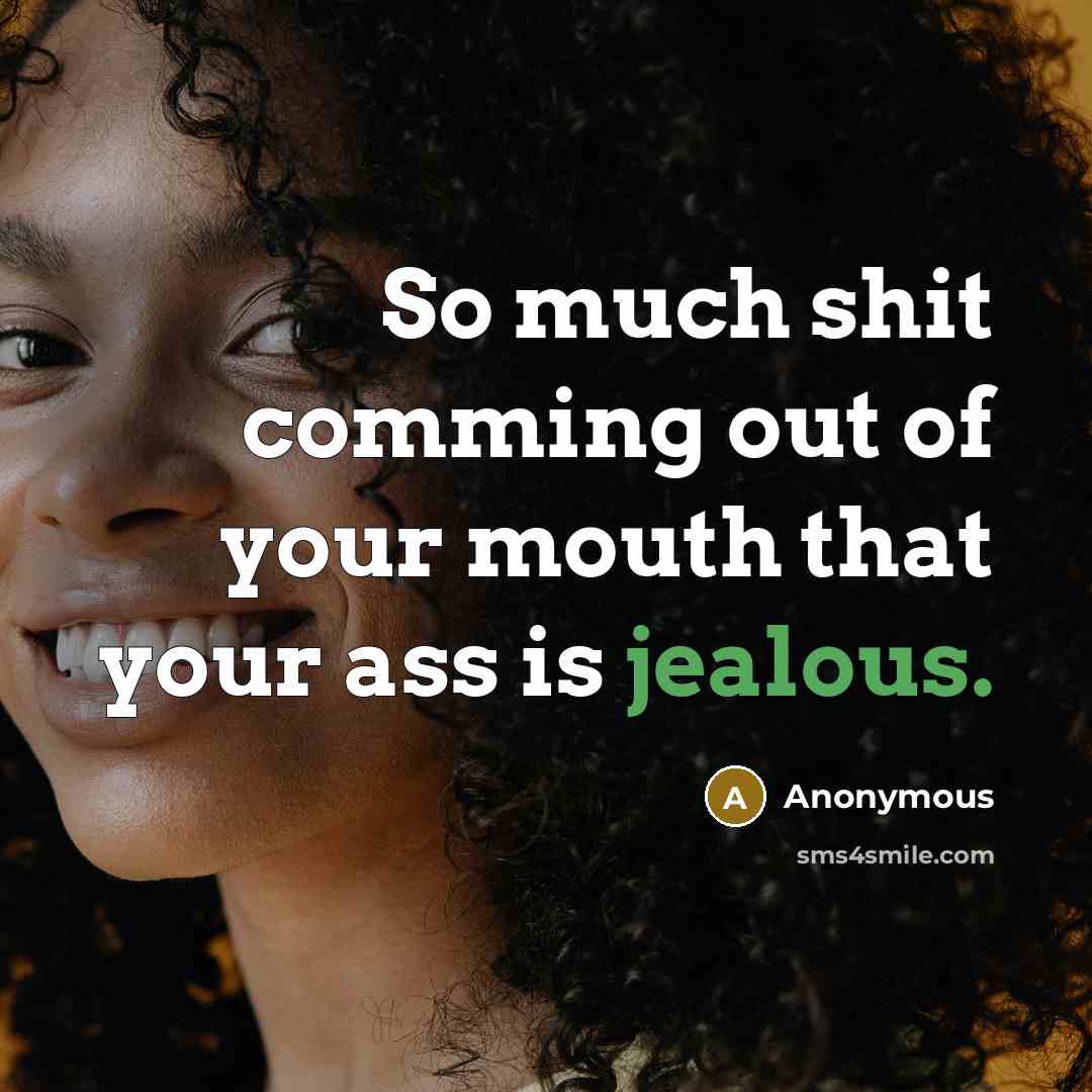 “So much shit comming out of your mouth that your ass is jealous.” quote by Anonymous