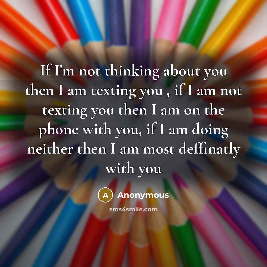 “If I'm not thinking about you then I am texting…” quote by Anonymous