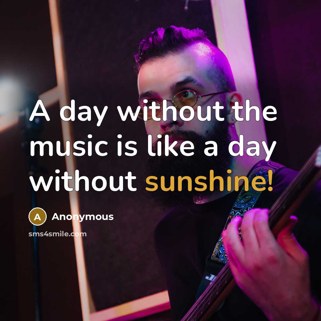 “A day without the music is like a day without…” quote by Anonymous