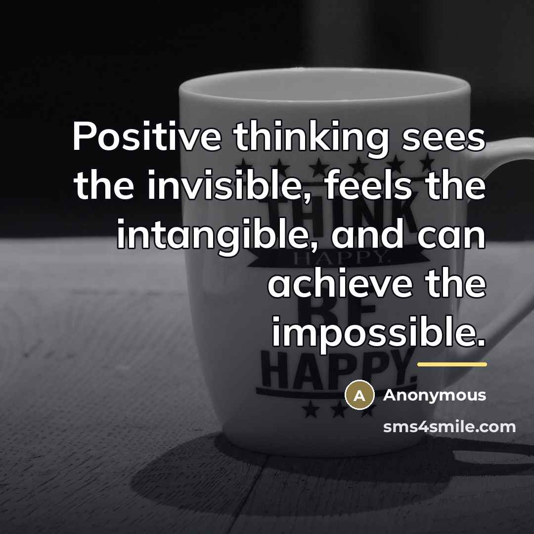 “Positive thinking sees the invisible, feels the intangible, and can…” quote by Anonymous