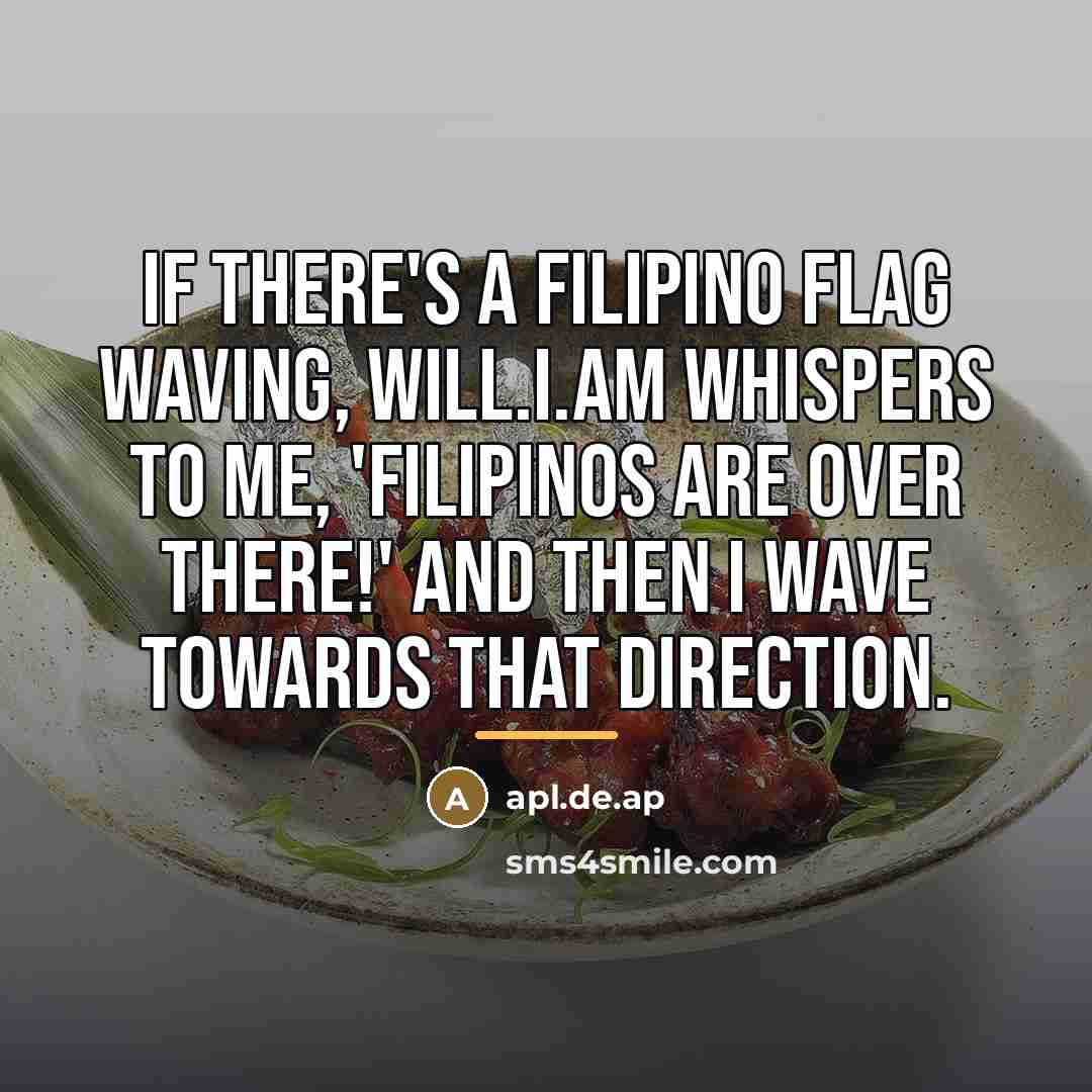 “If there's a Filipino flag waving, will.i.am whispers to me,…” quote by apl.de.ap