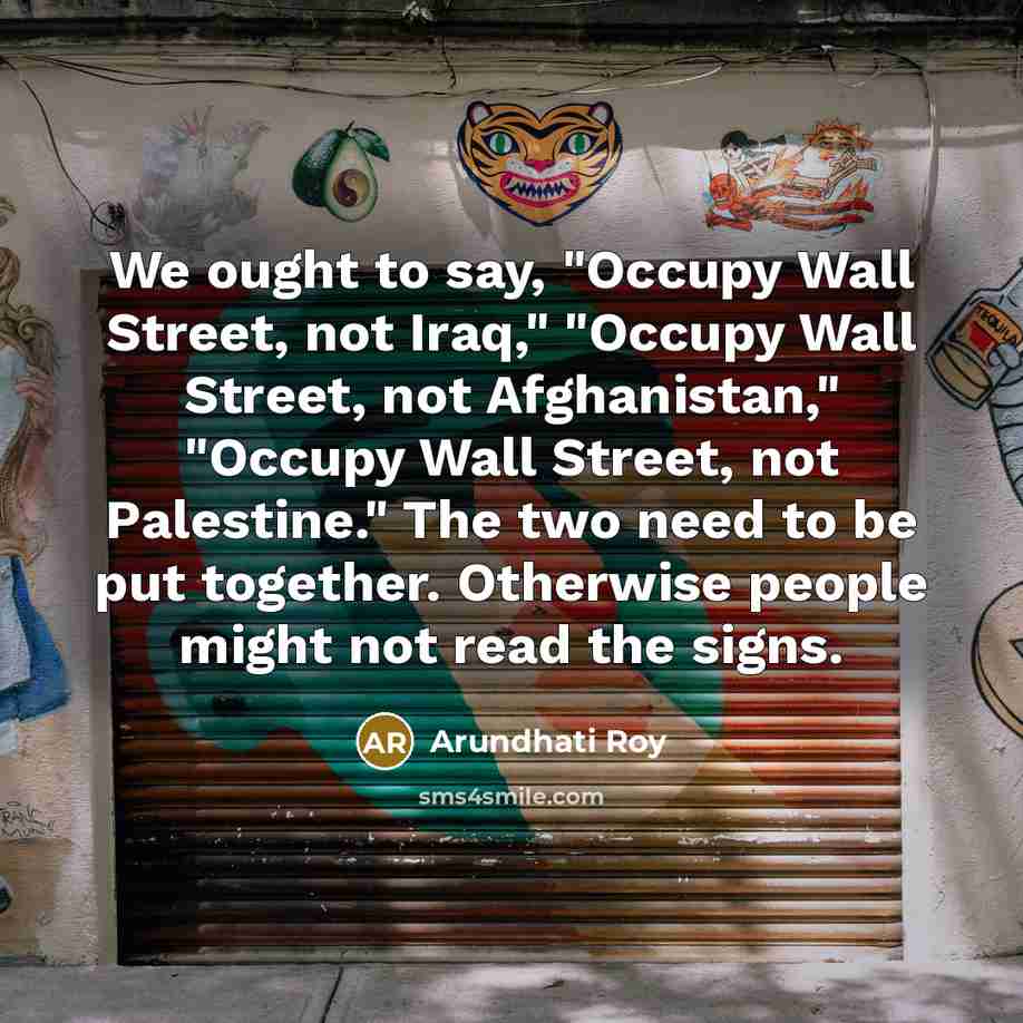 “We ought to say, "Occupy Wall Street, not Iraq," "Occupy…” quote by Arundhati Roy