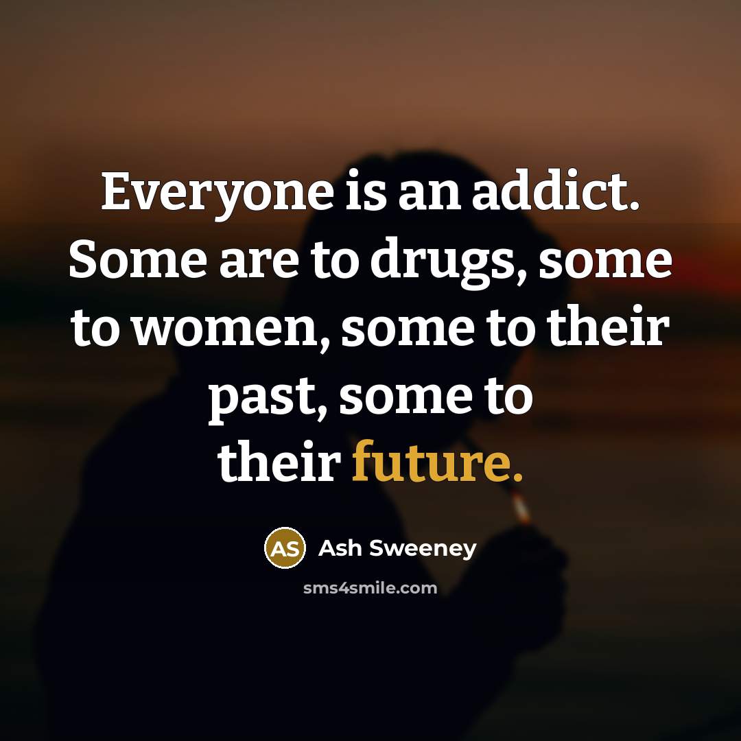 “Everyone is an addict. Some are to drugs, some to…” quote by Ash Sweeney